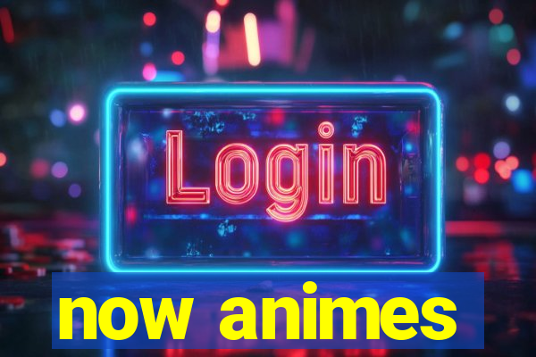 now animes